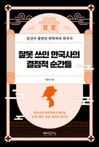 잘못 쓰인 한국사의 결정적 순간들 : 당신이 몰랐던 반쪽짜리 한국사 책표지