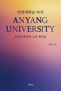 안양대학교 야사 : 김치선 박사와 그의 제자들 = An unofficial history of Anyang university : Dr.Kim Chi-sun and his students 책표지