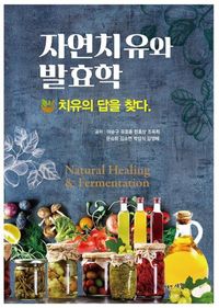 자연치유와 발효학 = Natural healing & fermentation : 치유의 답을 찾다 책표지