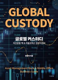 글로벌 커스터디 = Global custody : asset management back & middle-office busimess guide : 자산운용 백 & 미들오피스 업무지침서 책표지