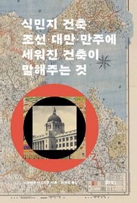 식민지 건축 : 조선·대만·만주에 세워진 건축이 말해주는 것 책표지