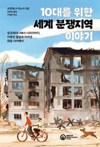10대를 위한 세계 분쟁지역 이야기 : 우크라이나에서 시리아까지, 지워진 일상과 지켜낸 희망 사이에서 책표지