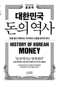 대한민국 돈의 역사 = History of Korean money : 돈을 벌기 위해서는 역사에서 교훈을 얻어야 한다 책표지