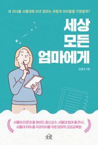 세상 모든 엄마에게 : 세 자녀를 서울대에 보낸 엄마는 어떻게 아이들을 키웠을까? 책표지