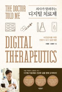 (의사가 알려주는) 디지털 치료제 = The doctor told me digital therapeutics : 비전공자를 위한 전문가 되기 입문개론 책표지