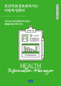 보건의료정보관리사는 이렇게 일한다 : 가치 있는 보건의료정보의 생성과 활용을 이끌 전문가 되기 책표지