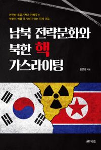 남북 전략문화와 북한 핵 가스라이팅 : 천안함 특종기자가 전해주는 북한이 핵을 포기하지 않는 진짜 이유 책표지