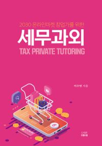 (2030 온라인마켓 창업가를 위한) 세무과외 = Tax private tutoring 책표지