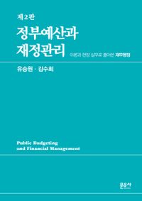 정부예산과 재정관리 = Public budgeting and financial management : 이론과 현장 실무로 풀어쓴 재무행정 책표지