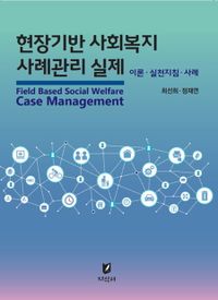 (현장기반) 사회복지 사례관리 실제 = Field based social welfare case management : 이론·실천지침·사례 책표지