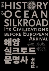 해양실크로드 문명사 = The history of ocean silkroad : its civilizations before European arrival : 유럽 이전의 바닷길 책표지
