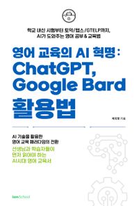 영어 교육의 AI 혁명 : ChatGPT, Google Bard 활용법 : 학교 내신 시험부터 토익/텝스/GTELP까지, AI가 도와주는 영어 공부 & 교육법 책표지
