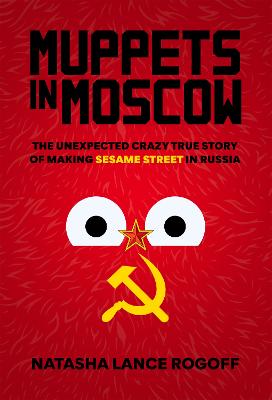 Muppets in Moscow : the unexpected crazy true story of making Sesame Street in Russia 책표지