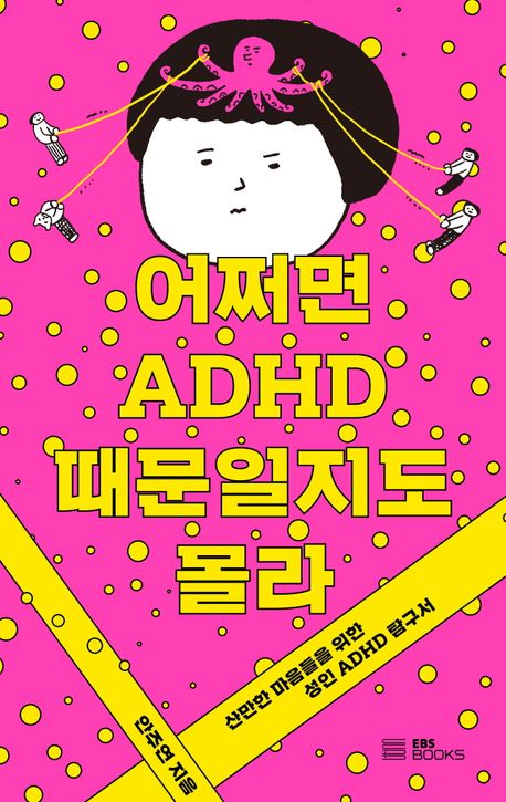 어쩌면 ADHD 때문일지도 몰라 : 산만한 마음들을 위한 성인 ADHD 탐구서 책표지