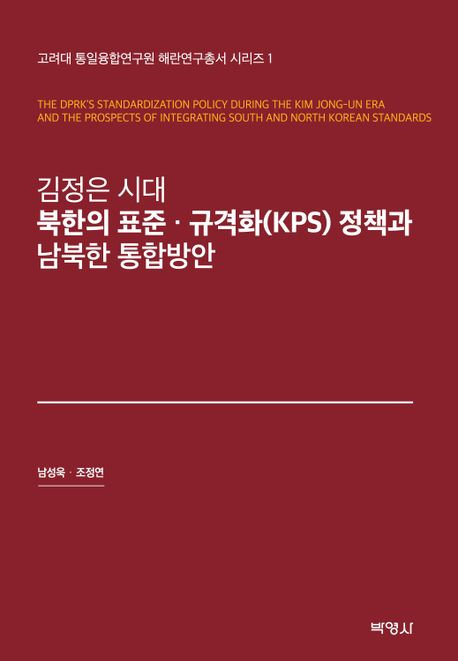 김정은 시대 북한의 표준·규격화(KPS) 정책과 남북한 통합방안 = The dprk's standardization policy during the Kim Jong-un era and the prospects of integration South and North Korean standards 책표지
