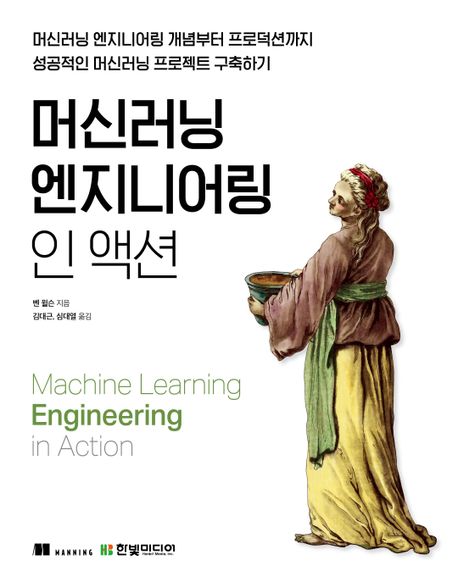 머신러닝 엔지니어링 인 액션 : 머신러닝 엔지니어링 개념부터 프로덕션까지 성공적인 머신러닝 프로젝트 구축하기 책표지
