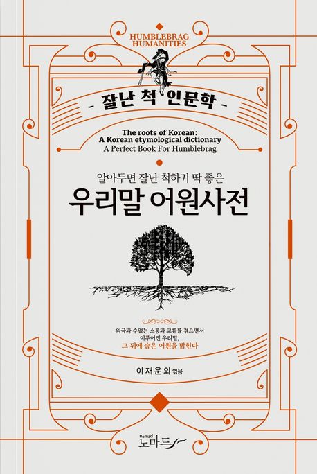 (알아두면 잘난 척하기 딱 좋은) 우리말 어원사전 = The roots of Korean: a Korean etymological dictionary : a perfect book for humblebrag : 우리말사전 책표지