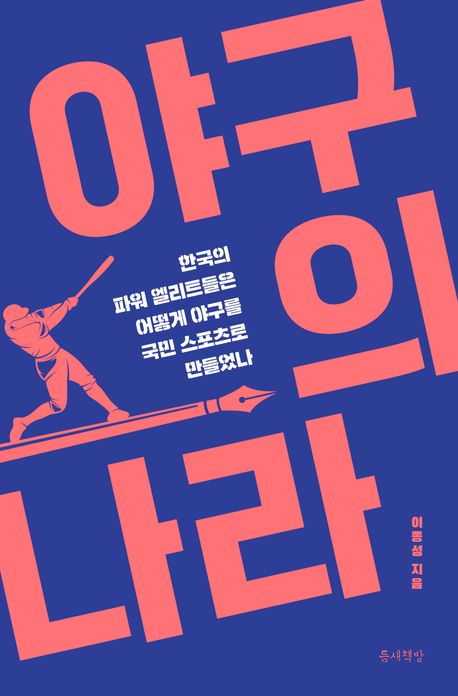 야구의 나라 : 한국의 파워 엘리트들은 어떻게 야구를 국민 스포츠로 만들었나 책표지