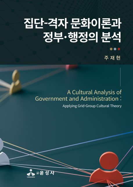 집단-격자 문화이론과 정부·행정의 분석 = A cultural analysis of government and administration : applying grid-group cultural theory 책표지