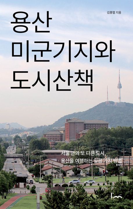 용산 미군기지와 도시산책 : 서울 안의 또 다른 도시, 용산을 여행하는 일곱 가지 방법 책표지