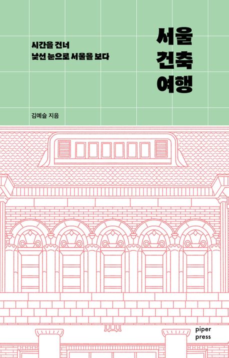 서울 건축 여행 : 시간을 건너 낯선 눈으로 서울을 보다 책표지