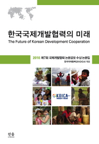 한국국제개발협력의 미래 = (The) future of Korean development cooperation : 2010 제7회 국제개발협력 논문공모 수상 논문집 책표지
