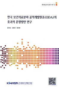한국 보건의료분야 공적개발원조(ODA)의 효율적 운영방안 연구 = Study on improving effectiveness of Korea's health field ODA 책표지