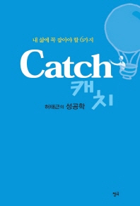 캐치 = Catch : 내 삶에 꼭 잡아야 할 6가지 : 허태근의 성공학 책표지