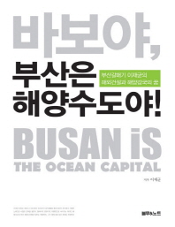 바보야, 부산은 해양수도야! = Busan is the ocean capital : 부산갈매기 이재균의 해외건설과 해양강국의 꿈 책표지