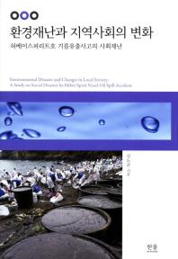 환경재난과 지역사회의 변화 : 허베이스피리트호 기름유출사고의 사회재난 = Environmental disaster and changes in local society :a study on social disaster by Hebei Spirit Vessel oil spill accident 책표지