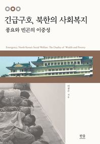 긴급구호, 북한의 사회복지 : 풍요와 빈곤의 이중성 = Emergency, North Korea's social welfare : the duality of wealth and poverty 책표지