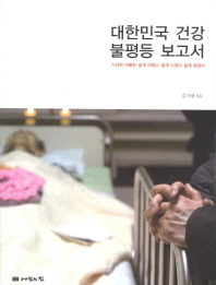 대한민국 건강 불평등 보고서 : 가난한 이들은 쉽게 아팠고 쉽게 다쳤고 쉽게 죽었다 책표지