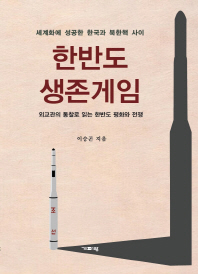 한반도 생존게임 : 세계화에 성공한 한국과 북한핵 사이 : 외교관의 통찰로 읽는 한반도 평화와 전쟁 책표지