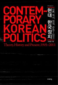현대 한국정치 : 이론, 역사, 현실, 1945~2011 = Contemporary Korean politics :theory, history and present, 1945~2011 책표지