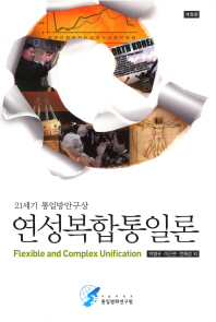 연성복합통일론 : 21세기 통일방안구상 = Flexible and complex unification : a new vision for the unification of the Korean Peninsula 책표지