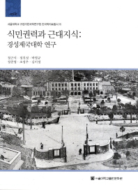 식민권력과 근대지식 : 경성제국대학 연구 = Colonial power and modern knowledge : a study on the Keijo Imperial University 책표지