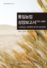 통일농업 성장보고서(1991-2009) : 남북농업 교류협력 평가와 발전방향  = Towards a successful inter-korean cooperation for agricultural development of North Korea : an evaluation and an approach 책표지
