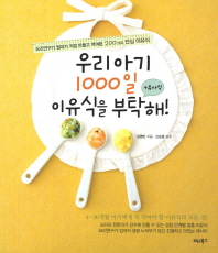 우리 아기 1000일 이유식을 부탁해! : 요리연구가 엄마가 직접 만들고 먹여본 200가지 안심 이유식 책표지