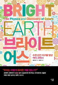 브라이트 어스 : 수천 년간 지구를 빛낸 색의 과학사 = Bright earth : the physics and chemistry of colors
