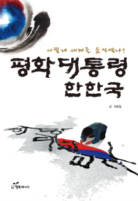 평화대통령 한한국 : 어떻게 세계를 움직였나! : 세상에서 가장 아름다운 '한국의 평화스토리' 책표지