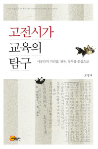 고전시가 교육의 탐구 = 시공간적 거리감, 전유, 정서를 중심으로 / (An) inquiry on Korean classical poetry education 책표지