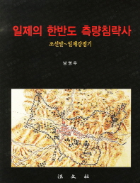 일제의 한반도 측량침략사 : 조선말 ~ 일제강점기 = (The) invasion history of Japan : the geographical surveying of the Korean Peninsula 책표지