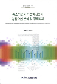 중소기업의 기술혁신성과 영향요인 분석 및 정책과제 = Determinants of technology innovation performance in the SMEs of Korea and policy implication 책표지