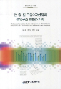 한·중·일 부품소재산업의 분업구조 변화와 과제 = (The) change of specialization structure in component and material industries among Korea, China, and Japan and the suggestions for Korean policy issues 책표지
