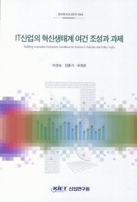 IT산업의 혁신생태계 여건 조성과 과제 = Building innovation ecosystem conditions for Korean IT industry and policy tasks