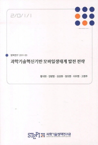 과학기술혁신기반 모바일생태계 발전 전략/ (The) development strategy for mobile ecosystem in Korea 책표지