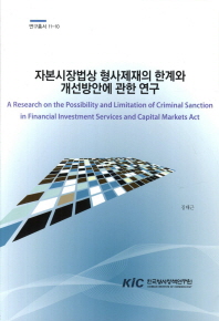 자본시장법상 형사제재의 한계와 개선방안에 관한 연구 = (A) research on the possibility and limitation of criminal sanction in financial investment service and capital markets act 책표지