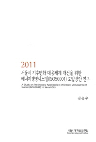 서울시 기후변화 대응체계 개선을 위한 에너지경영시스템(ISO50001) 도입방안 연구 = (A) study on preliminary application of energy management system(ISO 50001) to Seoul city 책표지