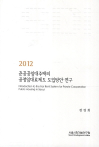 (2012) 준공공임대주택의 공정임대료제도 도입방안 연구 = Introduction to the fair rent system for private cooperative public housing in Seoul 책표지
