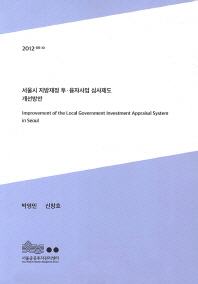 서울시 지방재정 투·융자사업 심사제도 개선방안 = Improvement of the local government investment appraisal system in Seoul 책표지